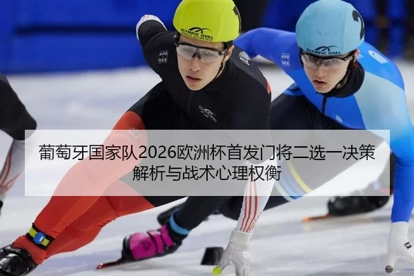 葡萄牙国家队2026欧洲杯首发门将二选一决策解析与战术心理权衡