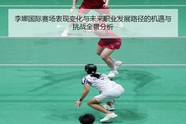 李娜国际赛场表现变化与未来职业发展路径的机遇与挑战全景分析